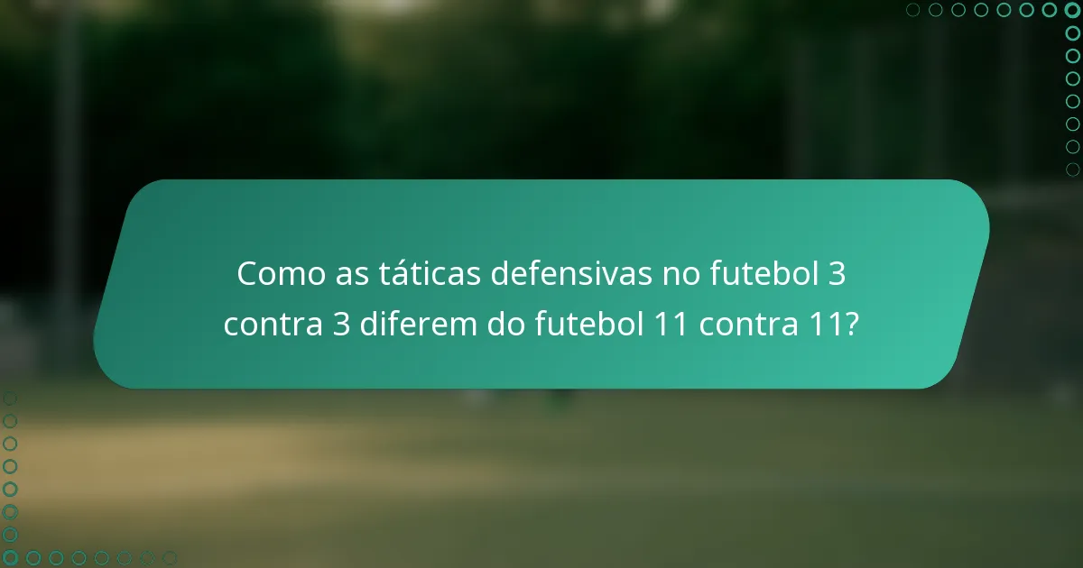 Como as táticas defensivas no futebol 3 contra 3 diferem do futebol 11 contra 11?