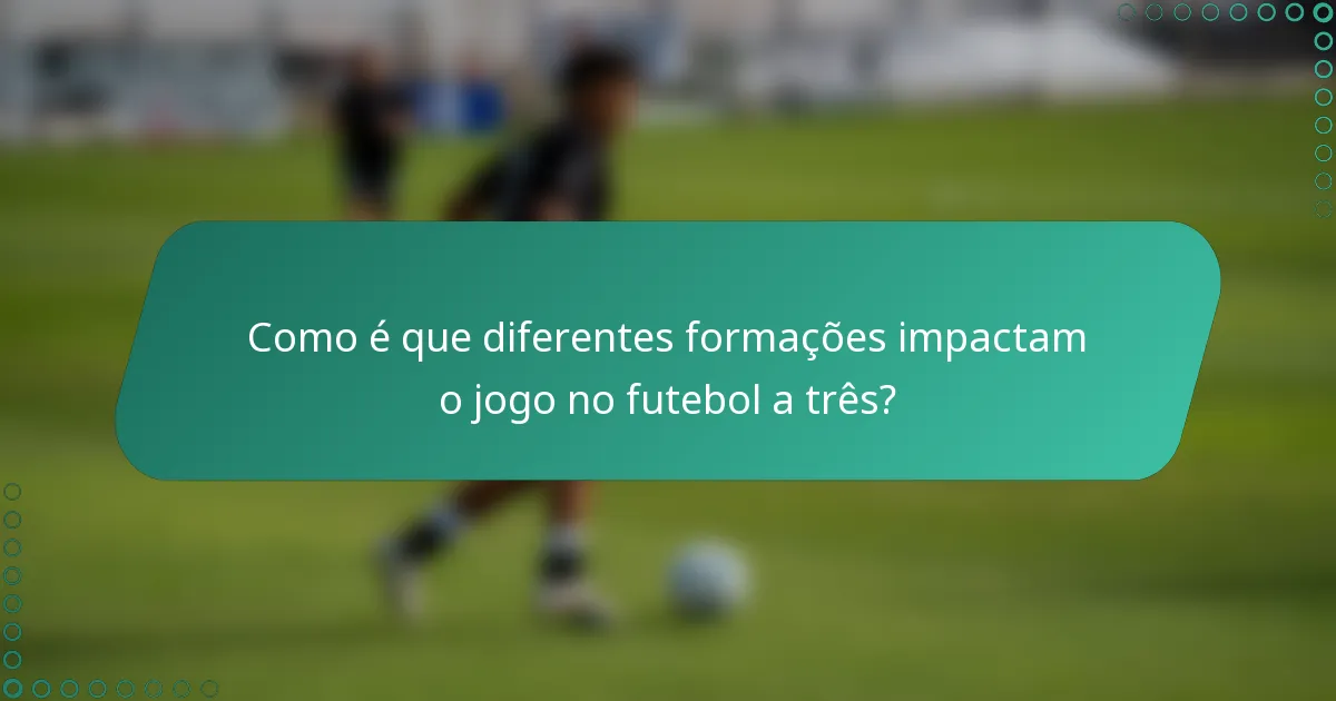Como é que diferentes formações impactam o jogo no futebol a três?