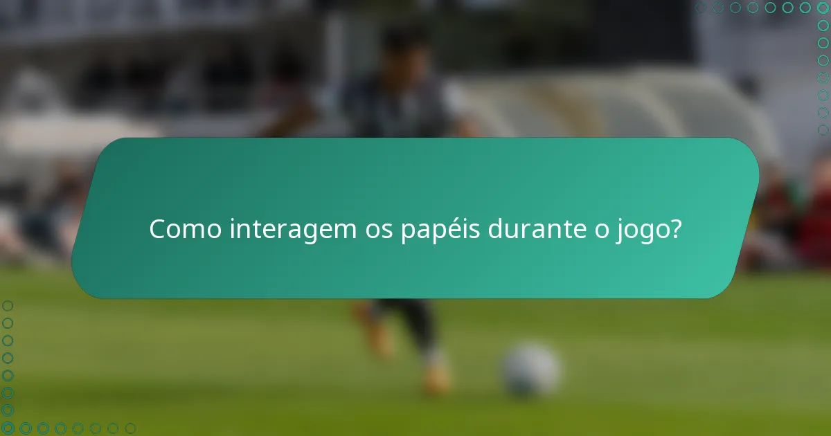 Como interagem os papéis durante o jogo?