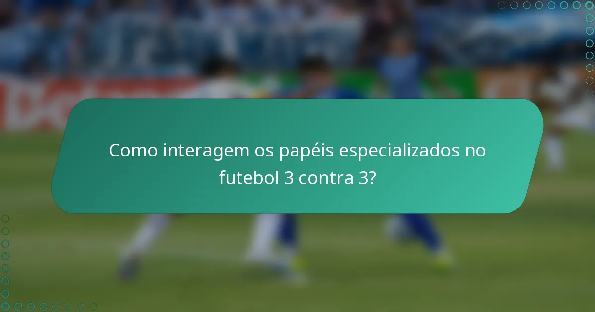 Como interagem os papéis especializados no futebol 3 contra 3?