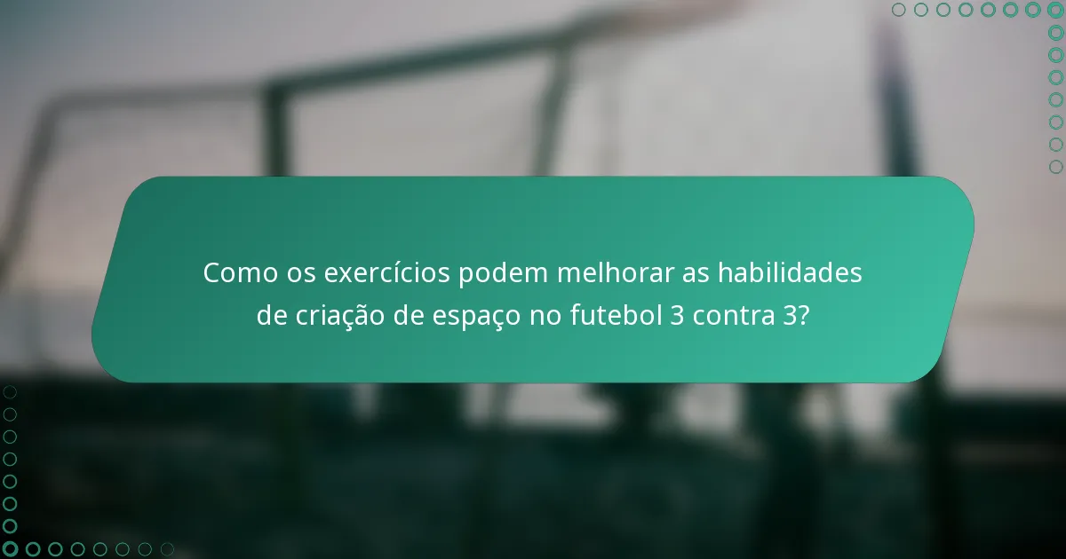 Como os exercícios podem melhorar as habilidades de criação de espaço no futebol 3 contra 3?