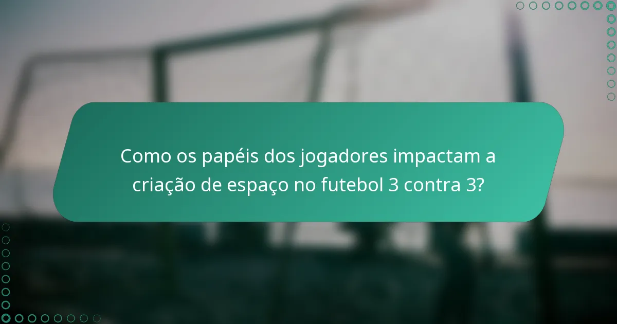 Como os papéis dos jogadores impactam a criação de espaço no futebol 3 contra 3?
