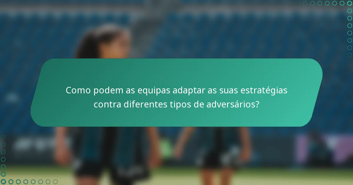 Como podem as equipas adaptar as suas estratégias contra diferentes tipos de adversários?