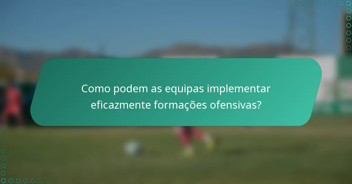 Como podem as equipas implementar eficazmente formações ofensivas?