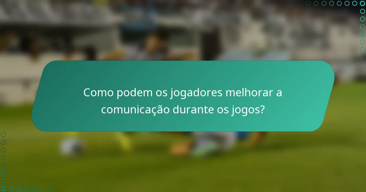 Como podem os jogadores melhorar a comunicação durante os jogos?