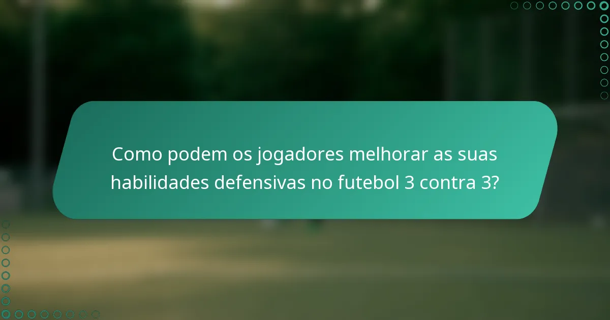 Como podem os jogadores melhorar as suas habilidades defensivas no futebol 3 contra 3?