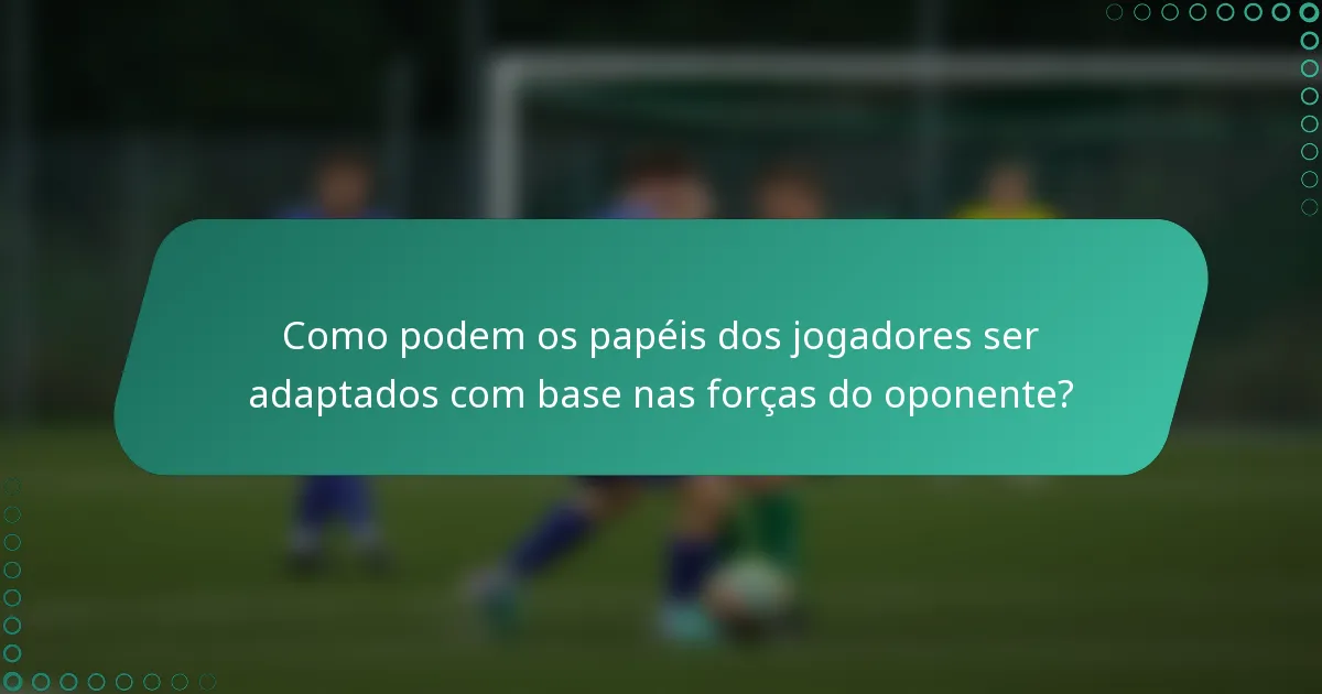 Como podem os papéis dos jogadores ser adaptados com base nas forças do oponente?