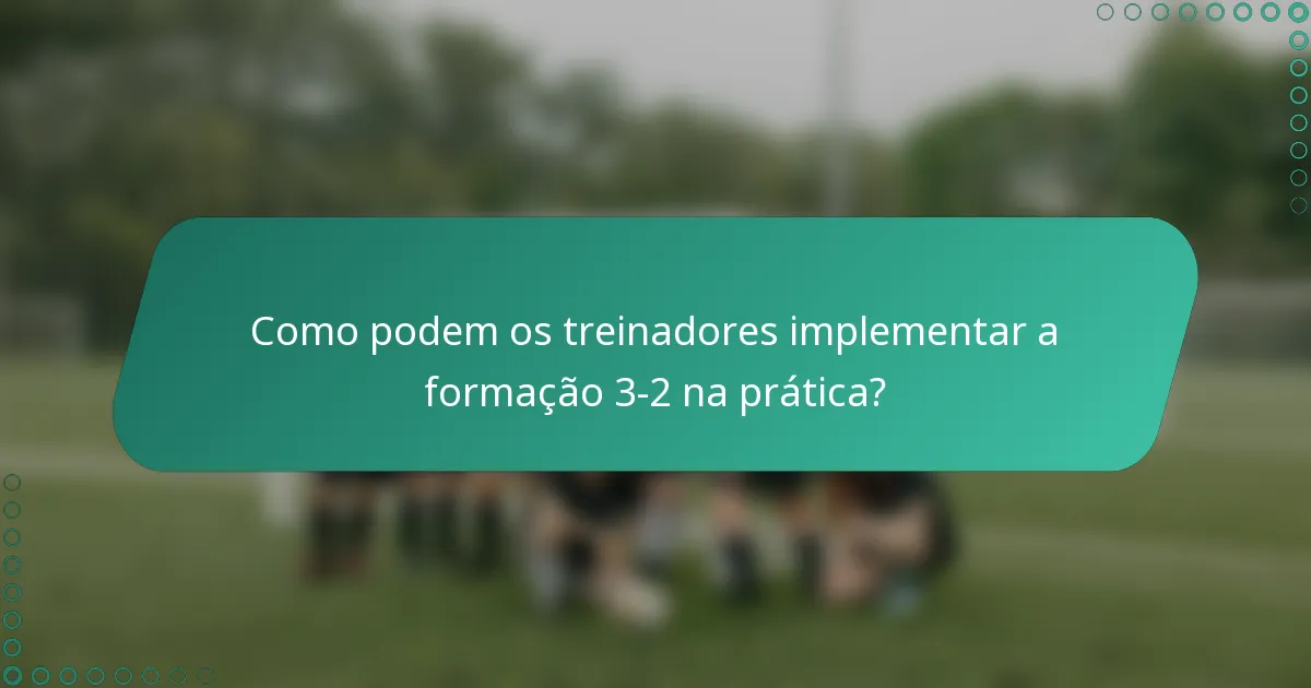 Como podem os treinadores implementar a formação 3-2 na prática?