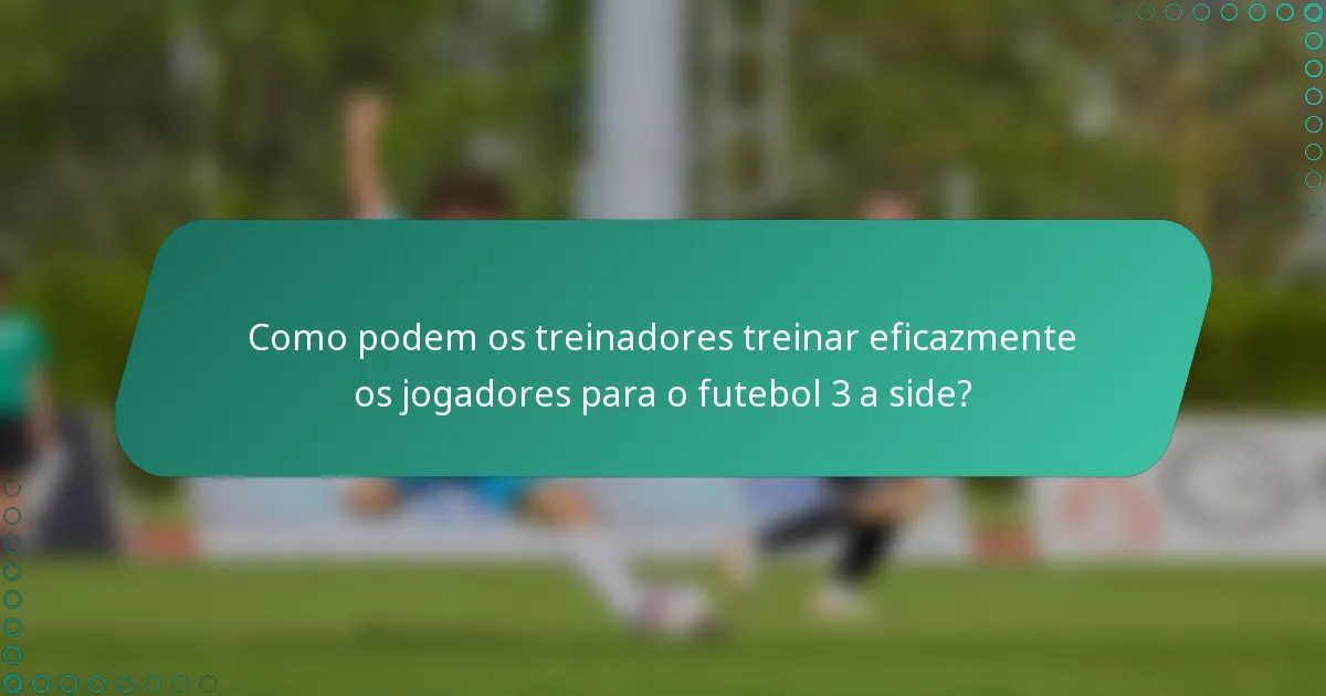 Como podem os treinadores treinar eficazmente os jogadores para o futebol 3 a side?