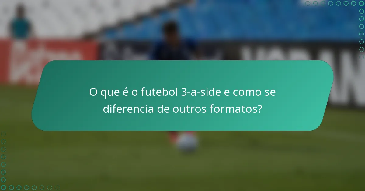 O que é o futebol 3-a-side e como se diferencia de outros formatos?