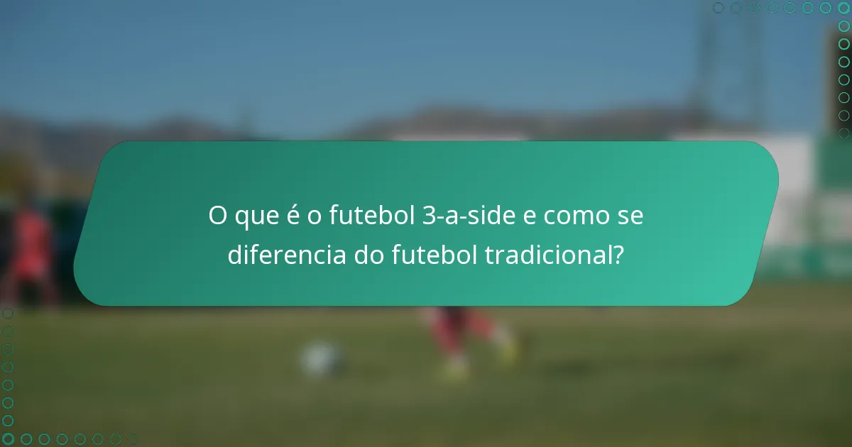 O que é o futebol 3-a-side e como se diferencia do futebol tradicional?