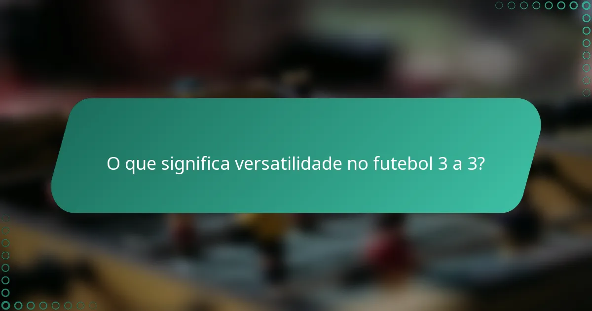 O que significa versatilidade no futebol 3 a 3?