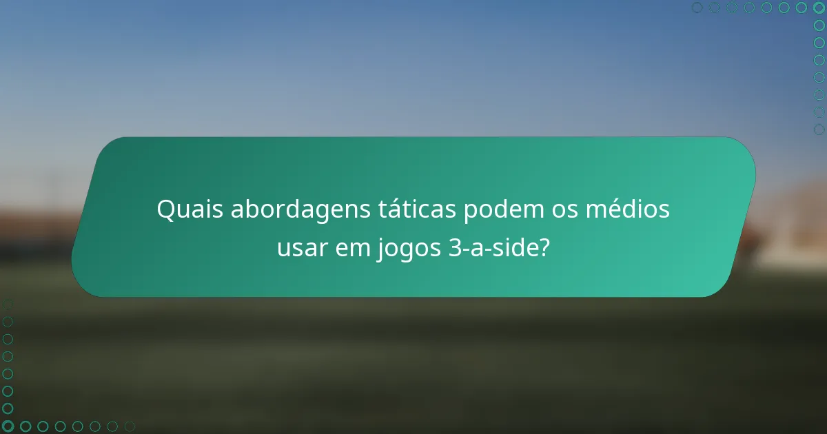 Quais abordagens táticas podem os médios usar em jogos 3-a-side?