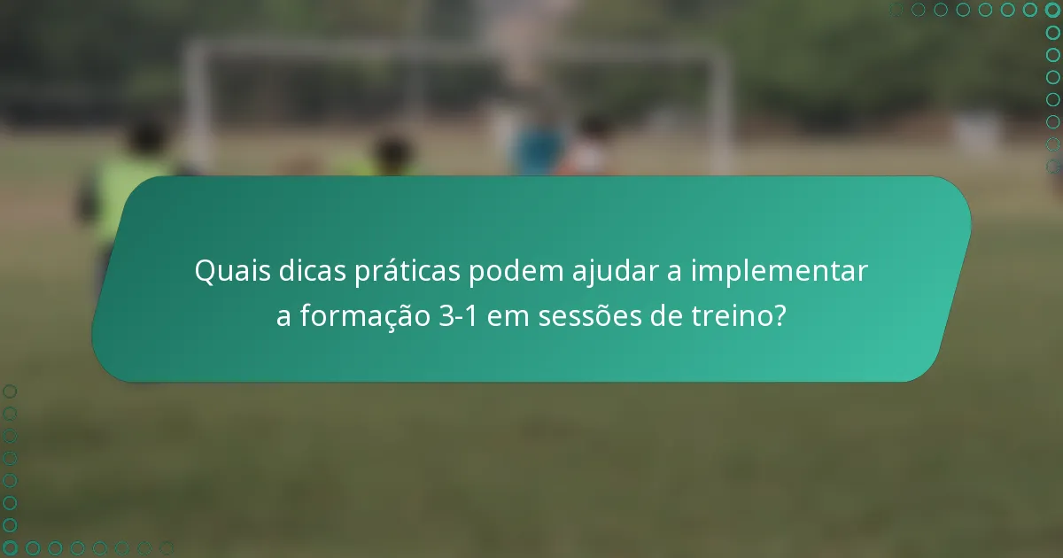 Quais dicas práticas podem ajudar a implementar a formação 3-1 em sessões de treino?