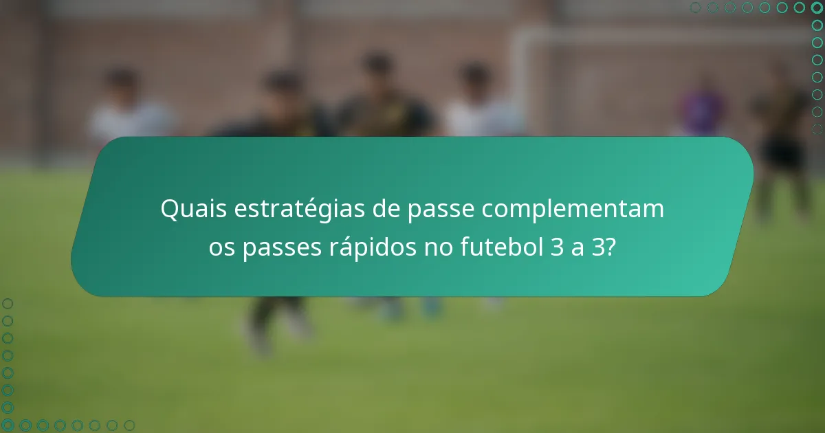 Quais estratégias de passe complementam os passes rápidos no futebol 3 a 3?
