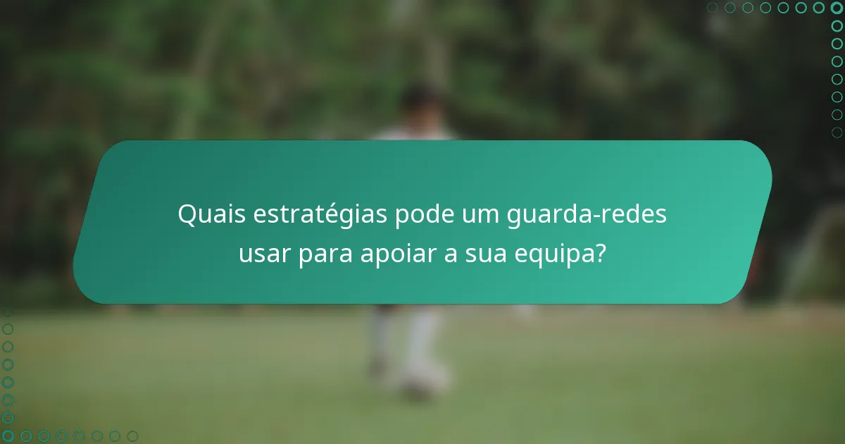 Quais estratégias pode um guarda-redes usar para apoiar a sua equipa?