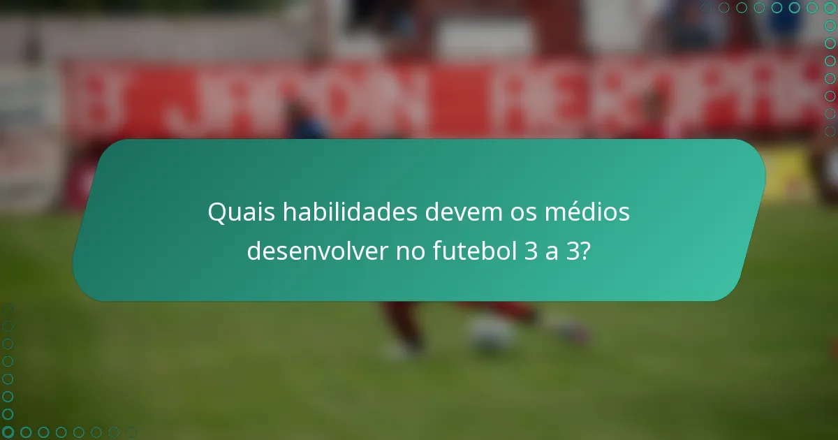 Quais habilidades devem os médios desenvolver no futebol 3 a 3?