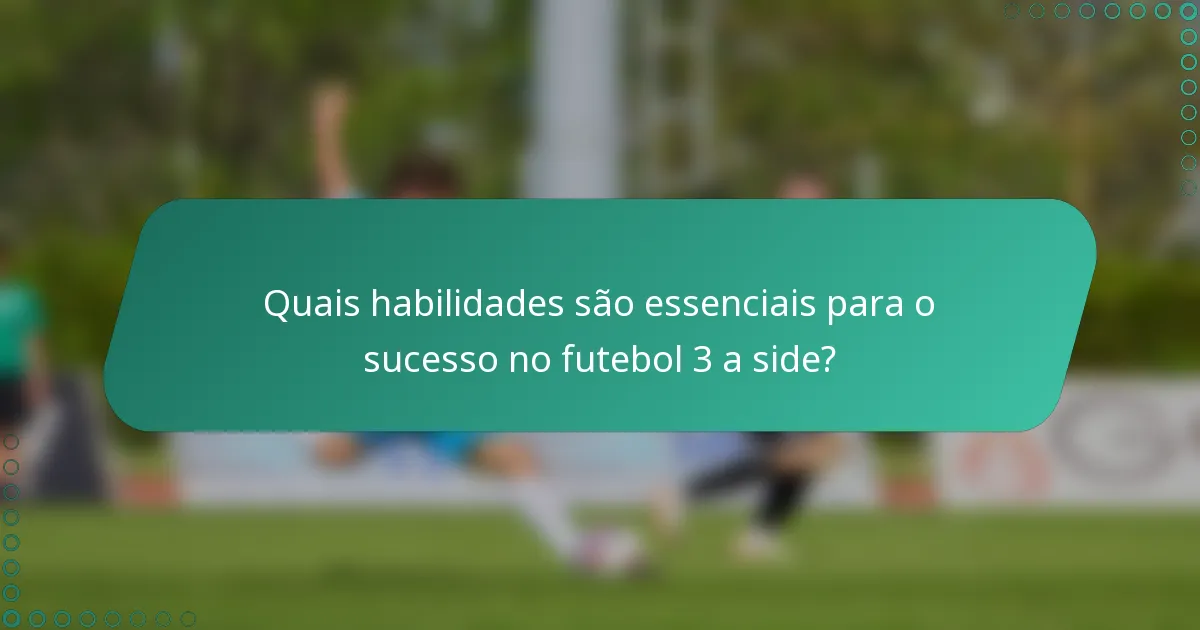 Quais habilidades são essenciais para o sucesso no futebol 3 a side?