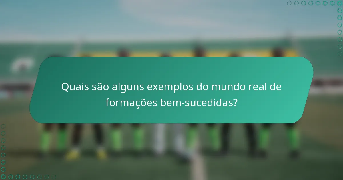 Quais são alguns exemplos do mundo real de formações bem-sucedidas?