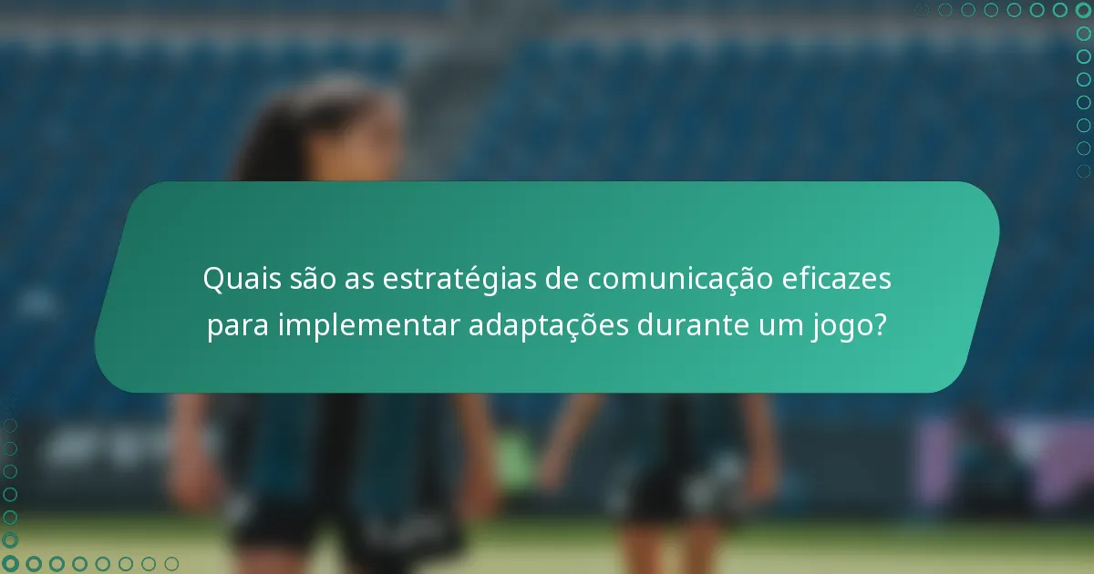 Quais são as estratégias de comunicação eficazes para implementar adaptações durante um jogo?