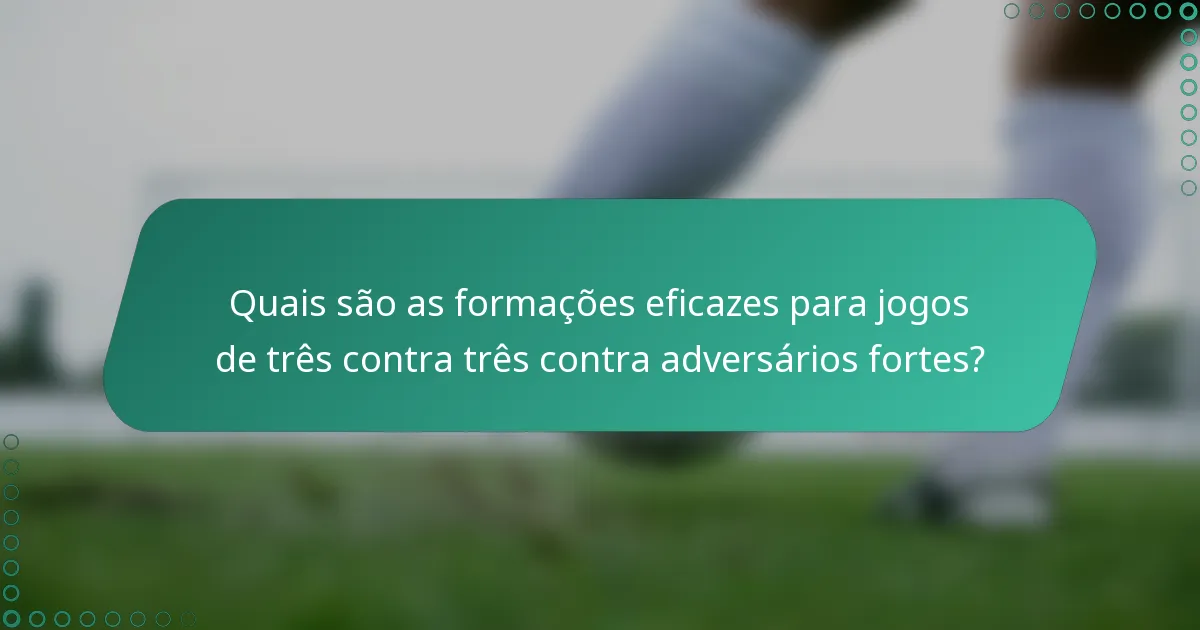 Quais são as formações eficazes para jogos de três contra três contra adversários fortes?