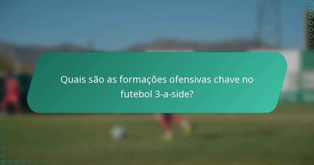 Quais são as formações ofensivas chave no futebol 3-a-side?