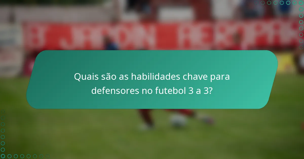 Quais são as habilidades chave para defensores no futebol 3 a 3?