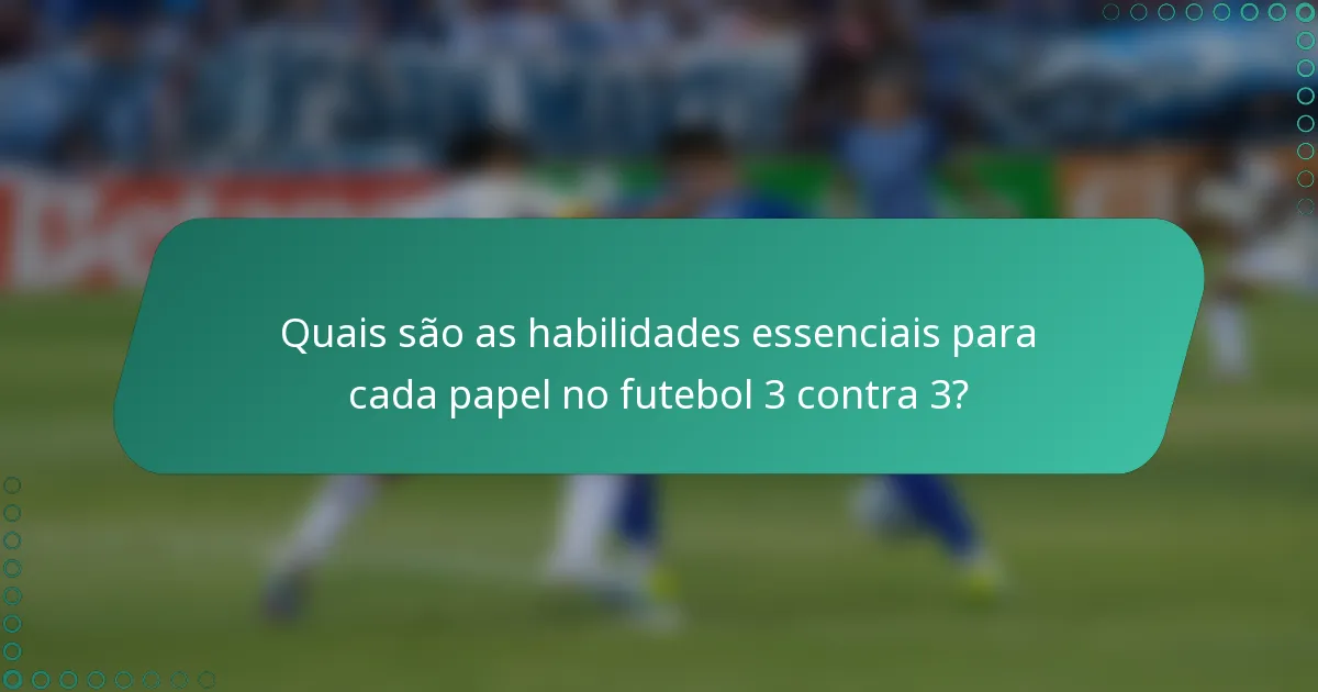 Quais são as habilidades essenciais para cada papel no futebol 3 contra 3?