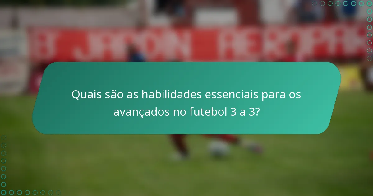 Quais são as habilidades essenciais para os avançados no futebol 3 a 3?