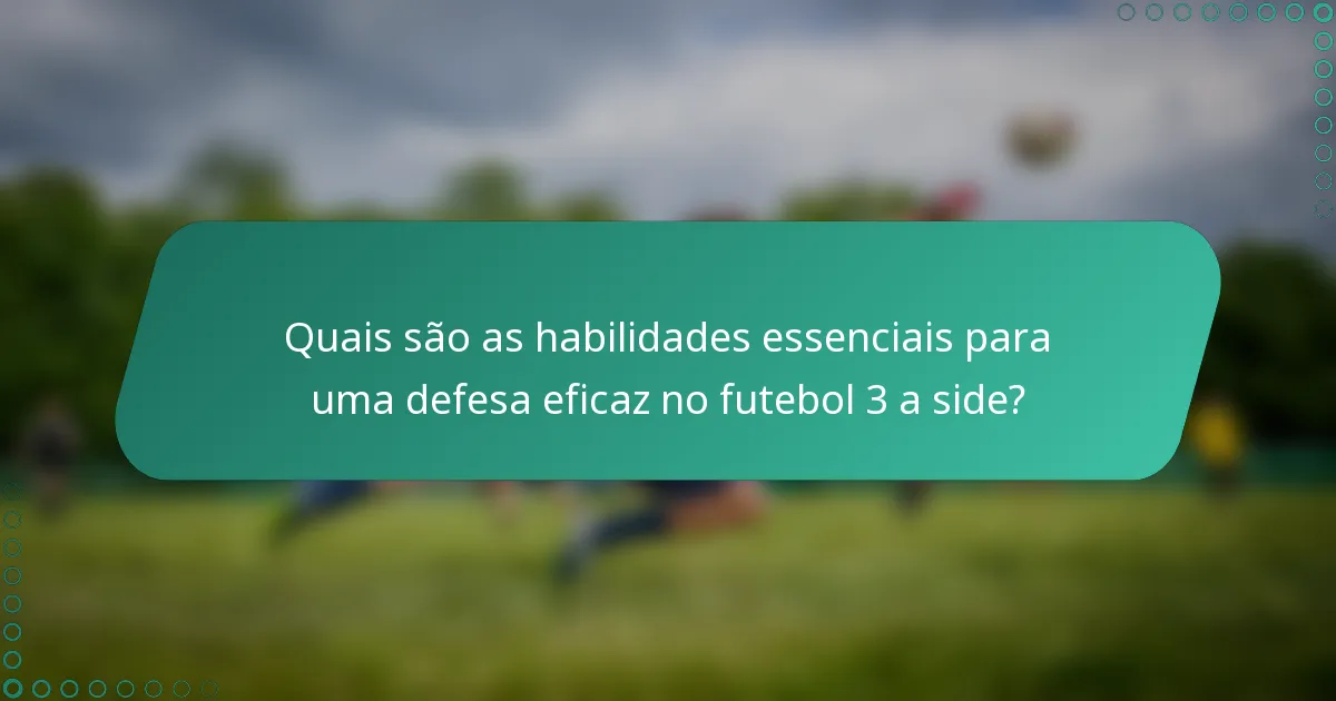 Quais são as habilidades essenciais para uma defesa eficaz no futebol 3 a side?