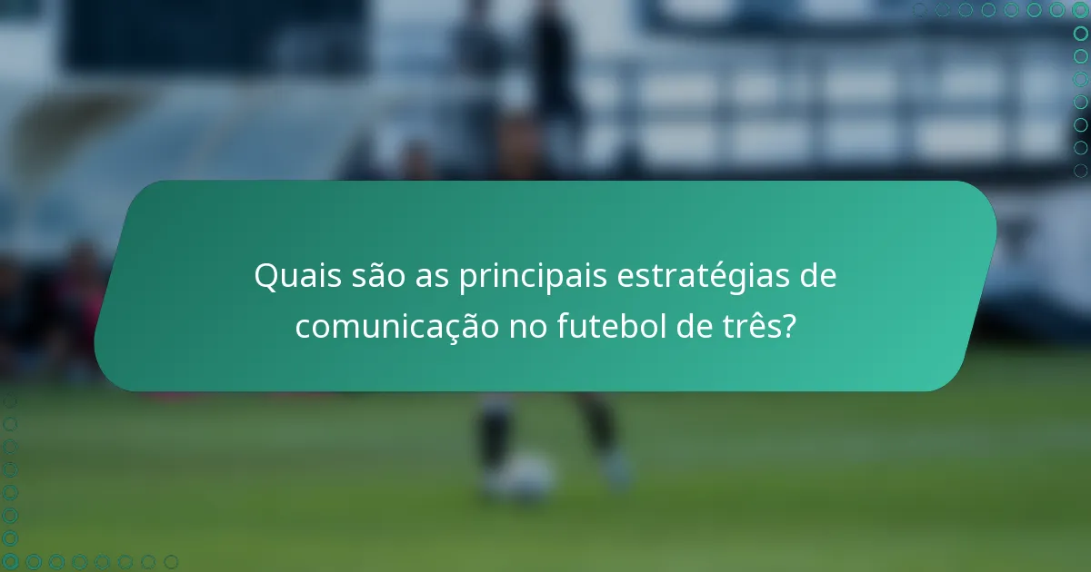 Quais são as principais estratégias de comunicação no futebol de três?
