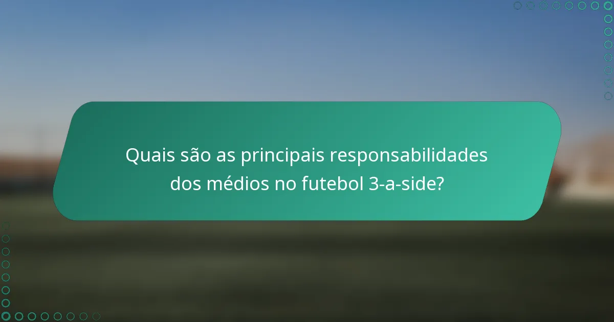 Quais são as principais responsabilidades dos médios no futebol 3-a-side?