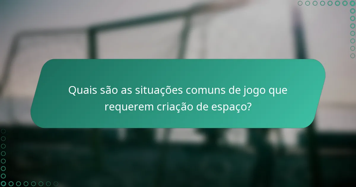 Quais são as situações comuns de jogo que requerem criação de espaço?