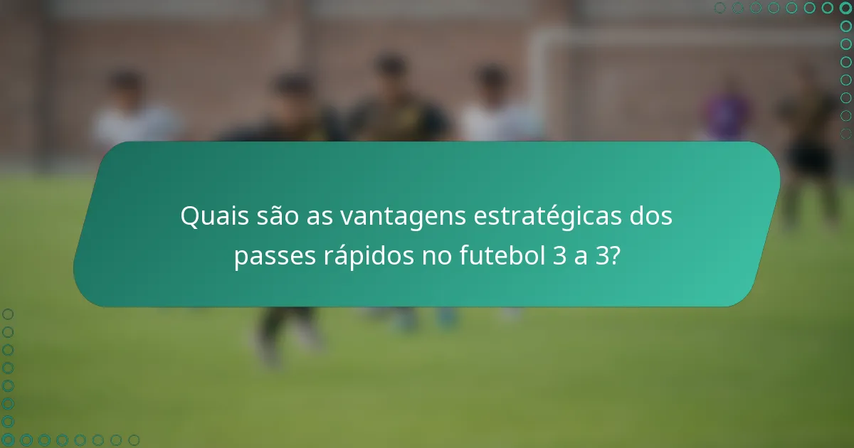 Quais são as vantagens estratégicas dos passes rápidos no futebol 3 a 3?