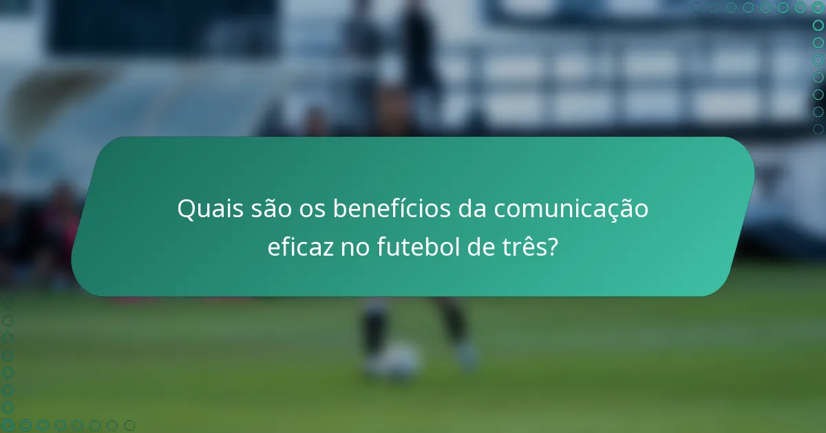 Quais são os benefícios da comunicação eficaz no futebol de três?