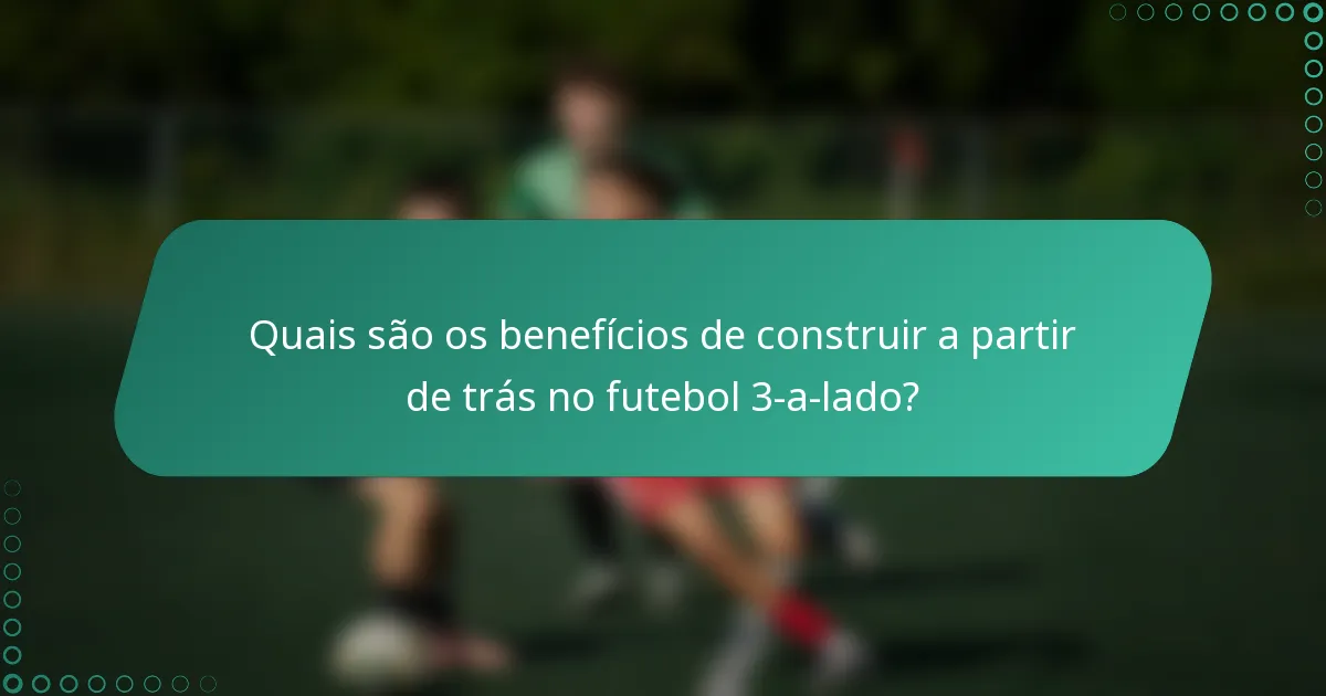 Quais são os benefícios de construir a partir de trás no futebol 3-a-lado?
