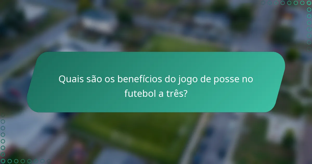 Quais são os benefícios do jogo de posse no futebol a três?