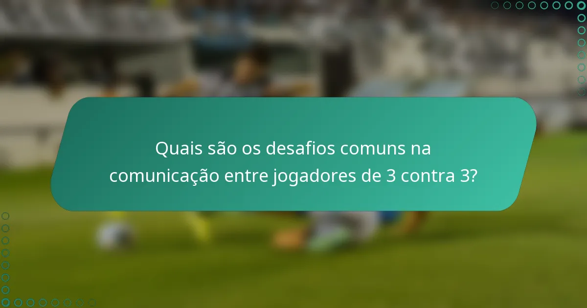 Quais são os desafios comuns na comunicação entre jogadores de 3 contra 3?