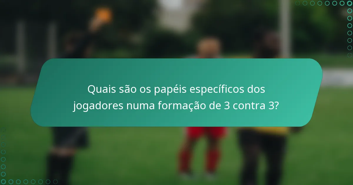 Quais são os papéis específicos dos jogadores numa formação de 3 contra 3?