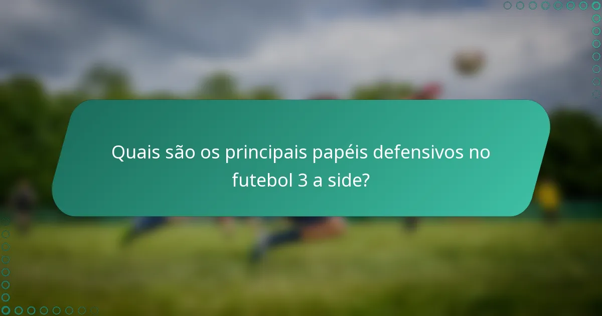 Quais são os principais papéis defensivos no futebol 3 a side?