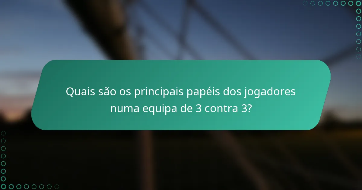 Quais são os principais papéis dos jogadores numa equipa de 3 contra 3?