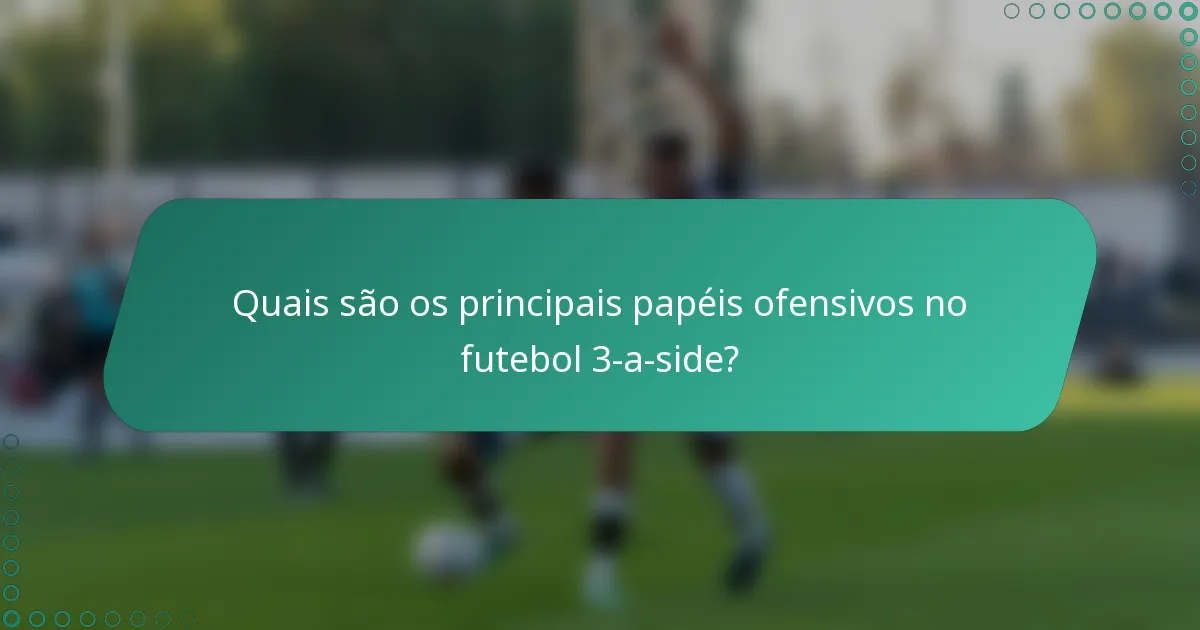 Quais são os principais papéis ofensivos no futebol 3-a-side?