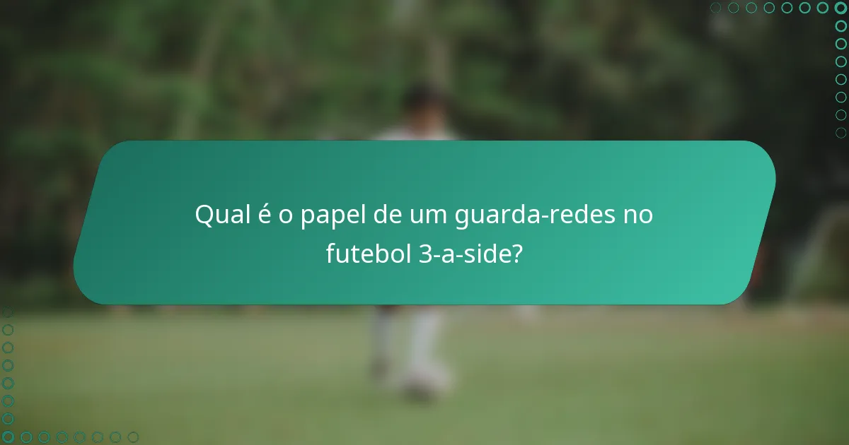 Qual é o papel de um guarda-redes no futebol 3-a-side?