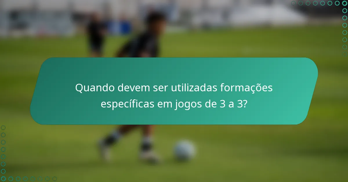 Quando devem ser utilizadas formações específicas em jogos de 3 a 3?